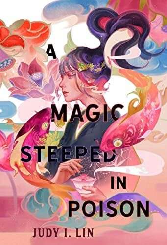 The front cover for A Magic Steeped in Poison by Judy I. Lin. The head and upper body of a young woman is in the middle of the cover. Two pink and orange fish swim around her and there are flowers behind her in powdery pinks, purples and blues.