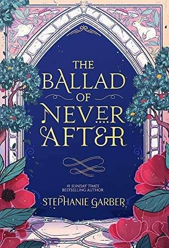 The front cover for The Ballard of Never After by Stephanie Garber. The front cover is of a stone archway. The title details are in the archway on a navy background. There are two fruit trees and red flowers either side of the archway. There is a white bird on the top left hand side of the arch, and a white rabbit wearing a crown on the left.